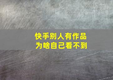 快手别人有作品 为啥自己看不到